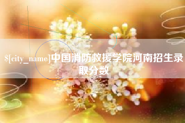 河间中国消防救援学院河南招生录取分数