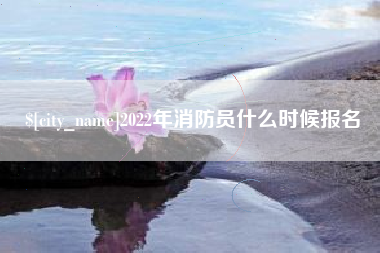 河间2022年消防员什么时候报名