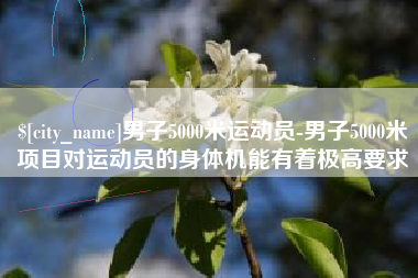 河间男子5000米运动员-男子5000米项目对运动员的身体机能有着极高要求