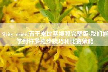 河间五千米比赛视频完整版-我们能学到许多跑步技巧和比赛策略