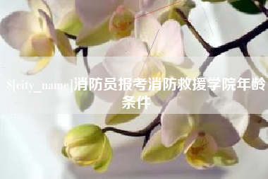 河间消防员报考消防救援学院年龄条件