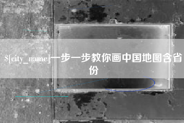 河间一步一步教你画中国地图含省份