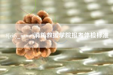 河间消防救援学院报考体检标准