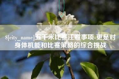 河间五千米比赛注意事项-更是对身体机能和比赛策略的综合挑战