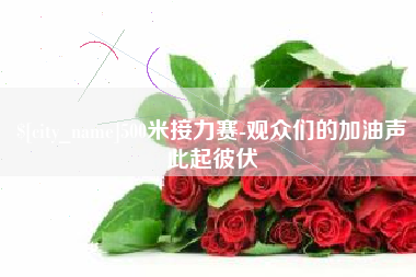 河间500米接力赛-观众们的加油声此起彼伏