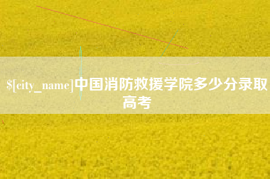 河间中国消防救援学院多少分录取高考