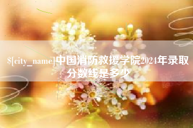 河间中国消防救援学院2024年录取分数线是多少