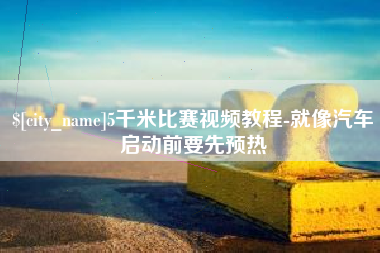 河间5千米比赛视频教程-就像汽车启动前要先预热
