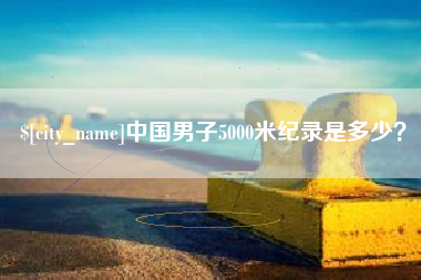 河间中国男子5000米纪录是多少？
