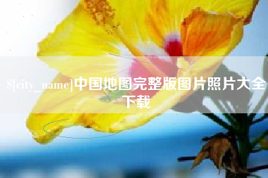 河间中国地图完整版图片照片大全下载