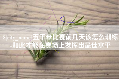 河间五千米比赛前几天该怎么训练-如此才能在赛场上发挥出最佳水平