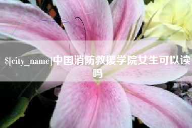 河间中国消防救援学院女生可以读吗