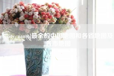 河间最全的中国地图和各省地图及各市地图