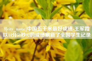 河间中国五千米最好成绩-王军霞以14分51秒92的成绩刷新了全国学生记录