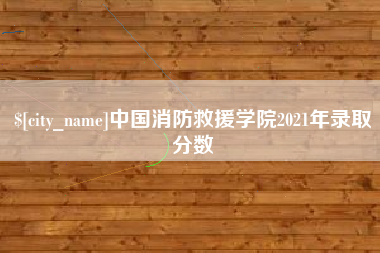 河间中国消防救援学院2021年录取分数