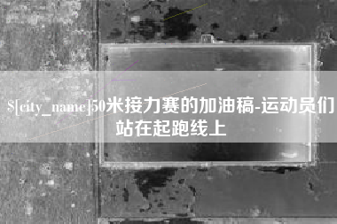 河间50米接力赛的加油稿-运动员们站在起跑线上