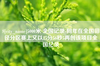 河间5000米 全国记录-同年在全国田径分区赛上又以25分56秒5再创该项目全国纪录