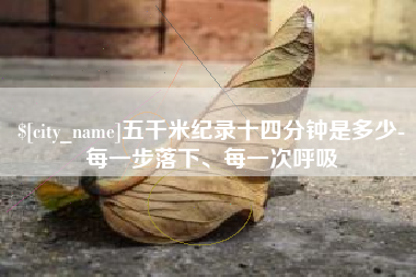河间五千米纪录十四分钟是多少-每一步落下、每一次呼吸