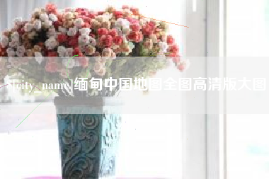河间缅甸中国地图全图高清版大图