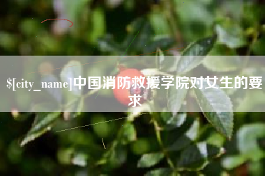 河间中国消防救援学院对女生的要求