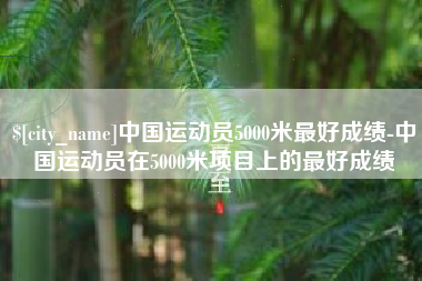 河间中国运动员5000米最好成绩-中国运动员在5000米项目上的最好成绩