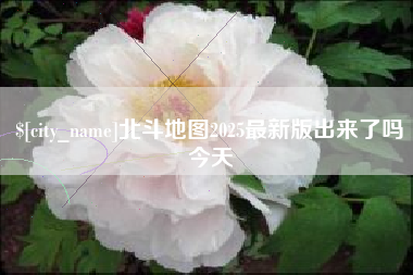 河间北斗地图2025最新版出来了吗今天