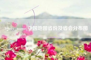 河间中国地图省份及省会分布图