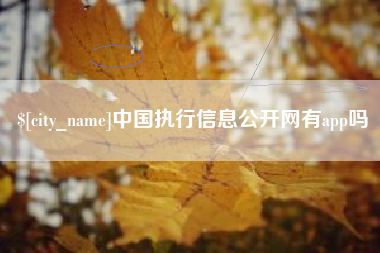 河间中国执行信息公开网有app吗