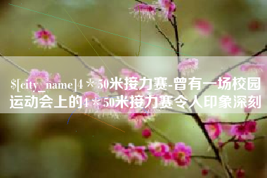 河间4＊50米接力赛-曾有一场校园运动会上的4＊50米接力赛令人印象深刻