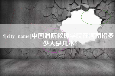 河间中国消防救援学院在河南招多少人是几本
