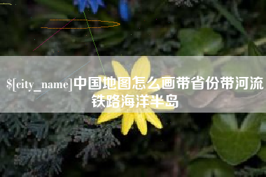 河间中国地图怎么画带省份带河流铁路海洋半岛