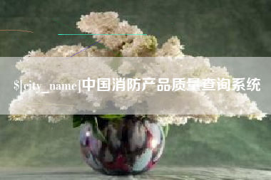 河间中国消防产品质量查询系统