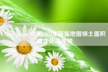 河间中国2024年新版地图领土面积有变化吗视频