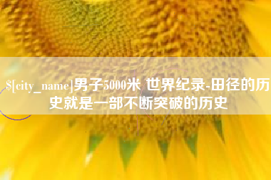 河间男子5000米 世界纪录-田径的历史就是一部不断突破的历史