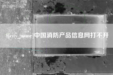 河间中国消防产品信息网打不开
