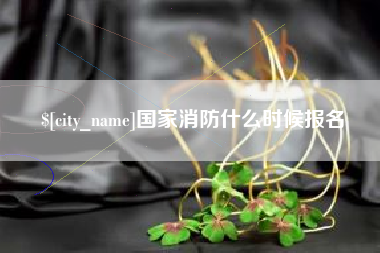 河间国家消防什么时候报名