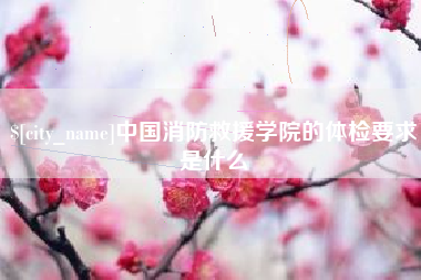 河间中国消防救援学院的体检要求是什么