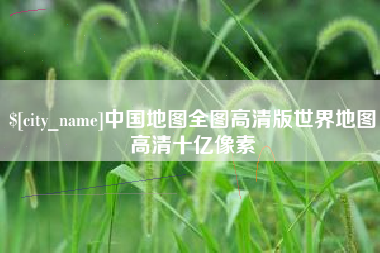 河间中国地图全图高清版世界地图高清十亿像素
