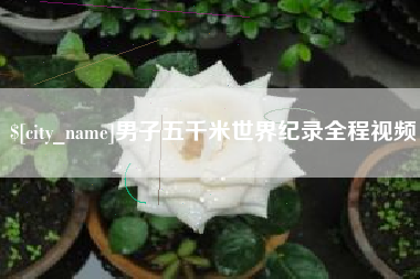 河间男子五千米世界纪录全程视频