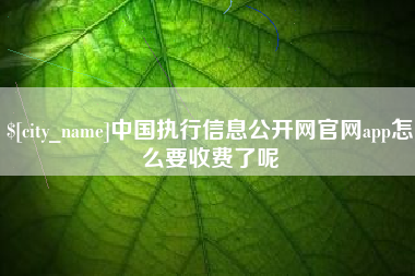 河间中国执行信息公开网官网app怎么要收费了呢