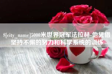 河间5000米世界冠军法拉赫-他凭借坚持不懈的努力和科学系统的训练