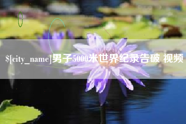 河间男子5000米世界纪录告破 视频
