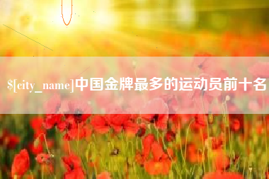河间中国金牌最多的运动员前十名