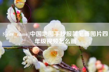 河间中国地图手抄报简笔画图片四年级视频怎么画