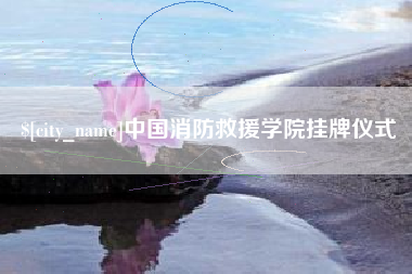 河间中国消防救援学院挂牌仪式