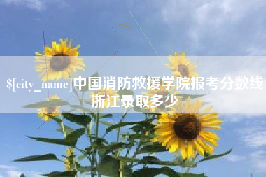 河间中国消防救援学院报考分数线浙江录取多少