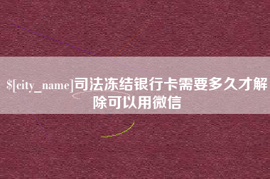 河间司法冻结银行卡需要多久才解除可以用微信