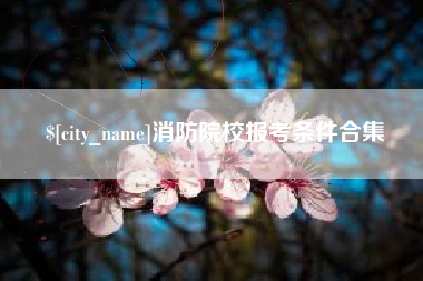 河间消防院校报考条件合集