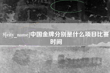 河间中国金牌分别是什么项目比赛时间